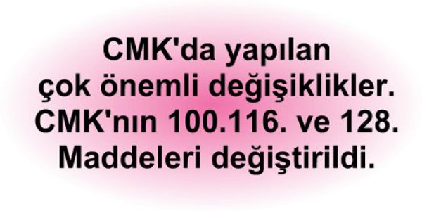 CMK'nın 100.116. ve 128. Maddeleri değiştirildi.